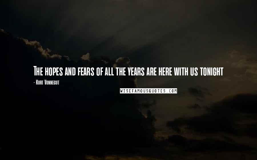 Kurt Vonnegut Quotes: The hopes and fears of all the years are here with us tonight