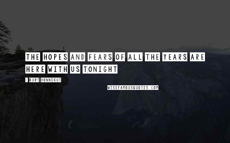 Kurt Vonnegut Quotes: The hopes and fears of all the years are here with us tonight