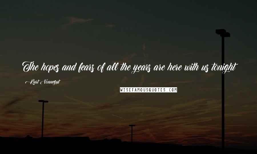 Kurt Vonnegut Quotes: The hopes and fears of all the years are here with us tonight