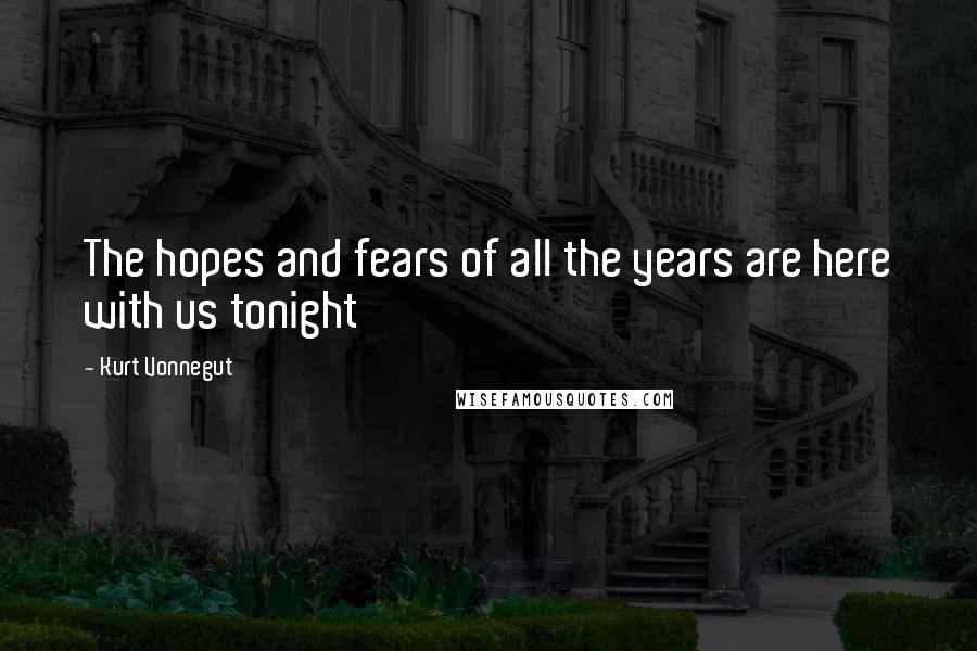 Kurt Vonnegut Quotes: The hopes and fears of all the years are here with us tonight