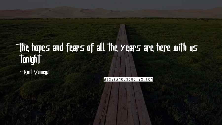 Kurt Vonnegut Quotes: The hopes and fears of all the years are here with us tonight