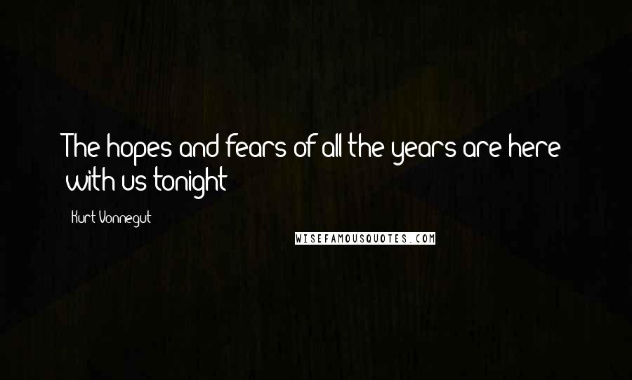 Kurt Vonnegut Quotes: The hopes and fears of all the years are here with us tonight