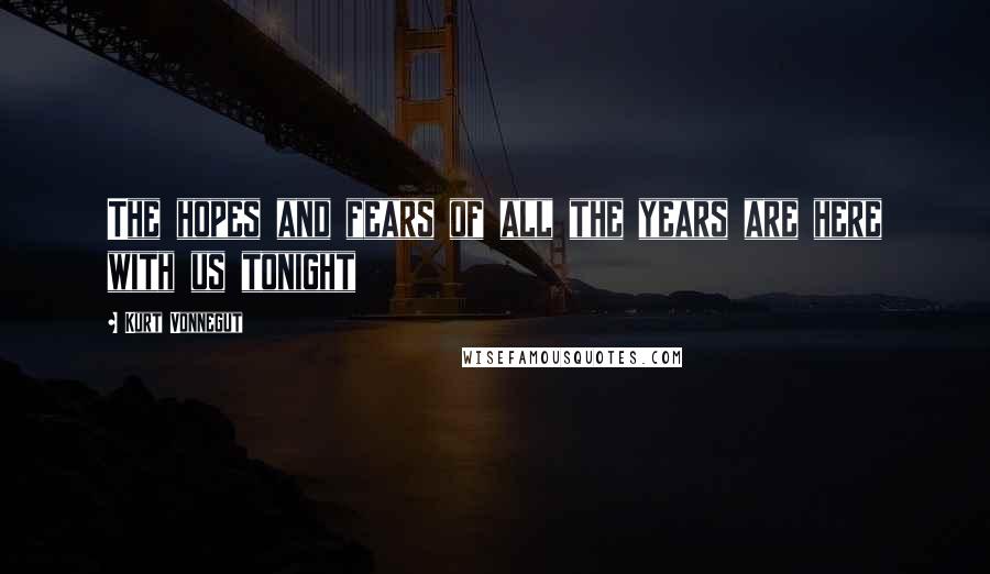 Kurt Vonnegut Quotes: The hopes and fears of all the years are here with us tonight