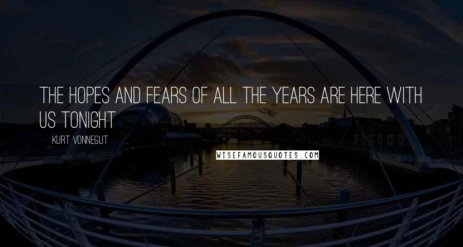 Kurt Vonnegut Quotes: The hopes and fears of all the years are here with us tonight