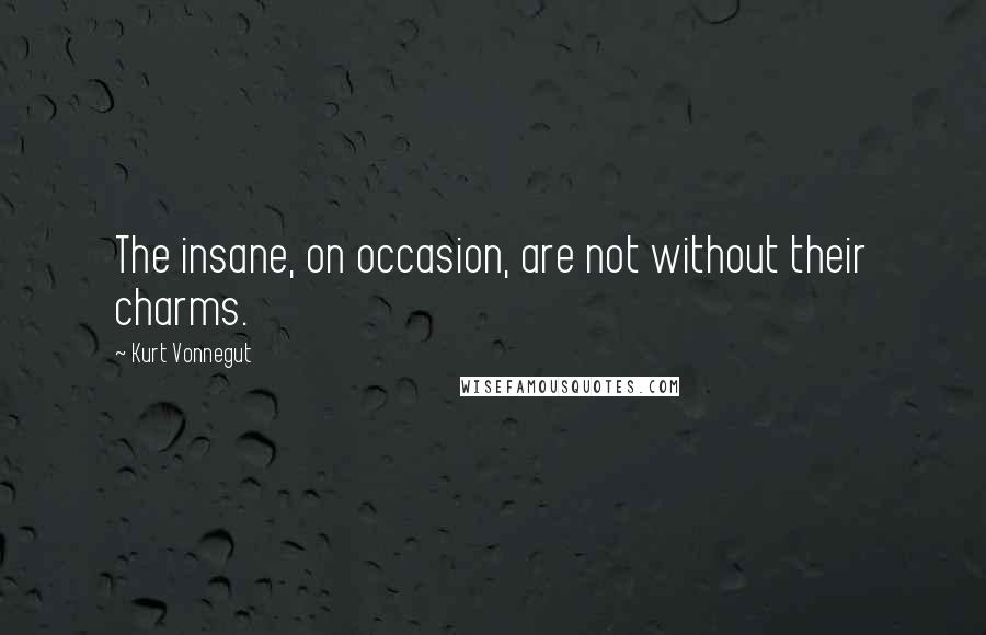 Kurt Vonnegut Quotes: The insane, on occasion, are not without their charms.