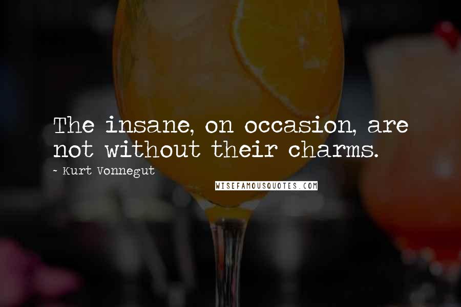 Kurt Vonnegut Quotes: The insane, on occasion, are not without their charms.