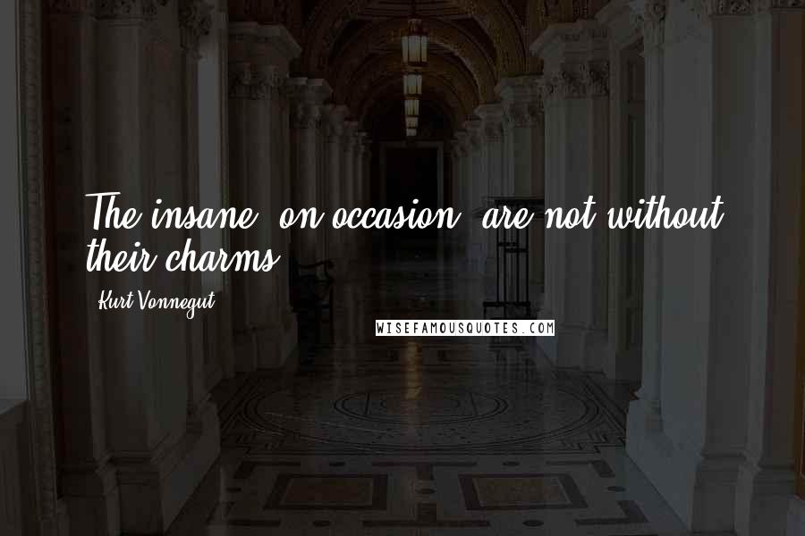 Kurt Vonnegut Quotes: The insane, on occasion, are not without their charms.
