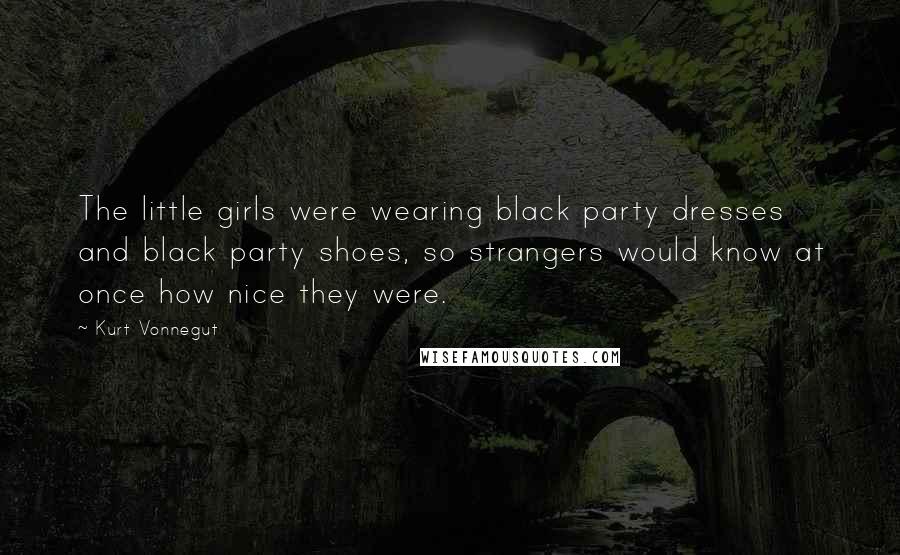 Kurt Vonnegut Quotes: The little girls were wearing black party dresses and black party shoes, so strangers would know at once how nice they were.
