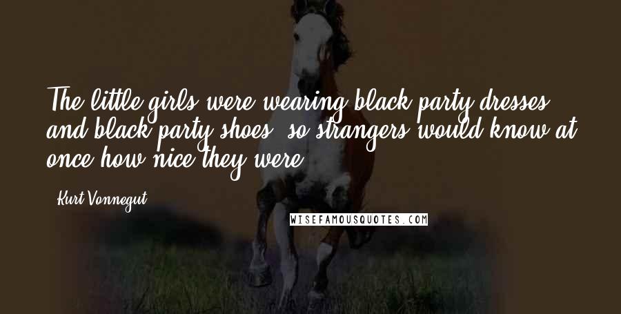 Kurt Vonnegut Quotes: The little girls were wearing black party dresses and black party shoes, so strangers would know at once how nice they were.
