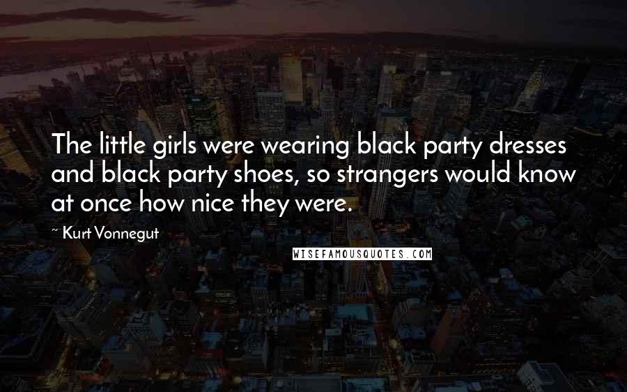 Kurt Vonnegut Quotes: The little girls were wearing black party dresses and black party shoes, so strangers would know at once how nice they were.