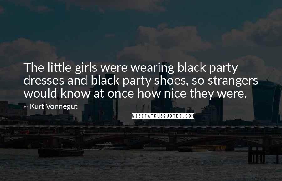 Kurt Vonnegut Quotes: The little girls were wearing black party dresses and black party shoes, so strangers would know at once how nice they were.