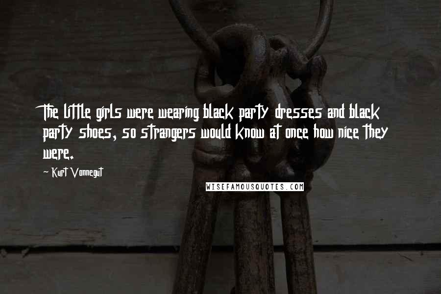 Kurt Vonnegut Quotes: The little girls were wearing black party dresses and black party shoes, so strangers would know at once how nice they were.