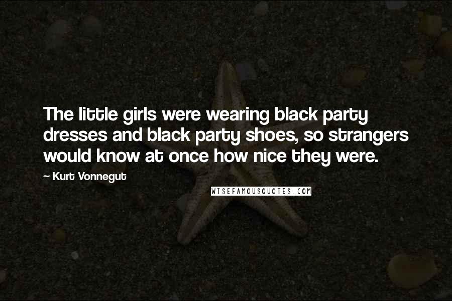 Kurt Vonnegut Quotes: The little girls were wearing black party dresses and black party shoes, so strangers would know at once how nice they were.