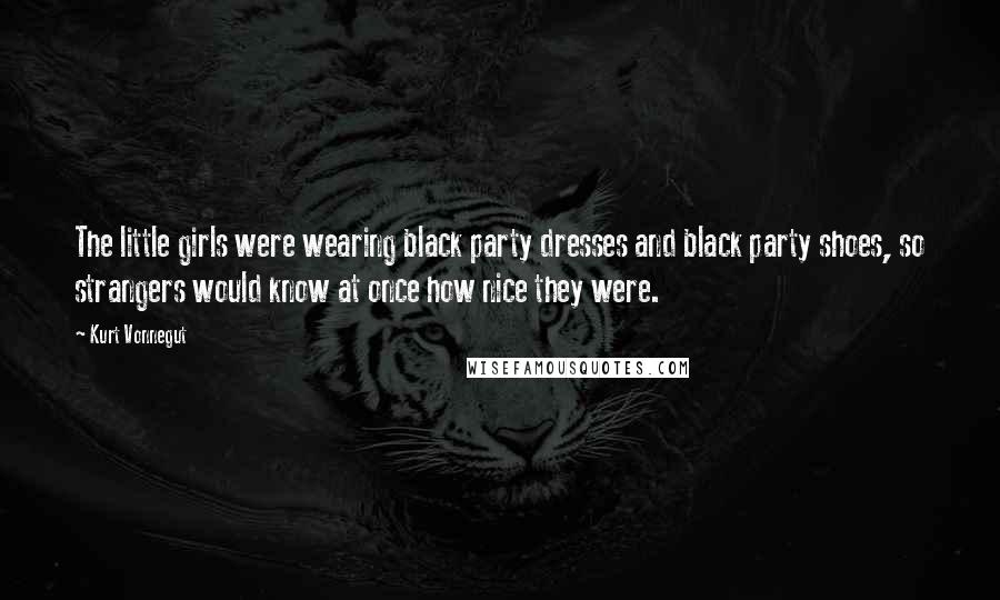 Kurt Vonnegut Quotes: The little girls were wearing black party dresses and black party shoes, so strangers would know at once how nice they were.