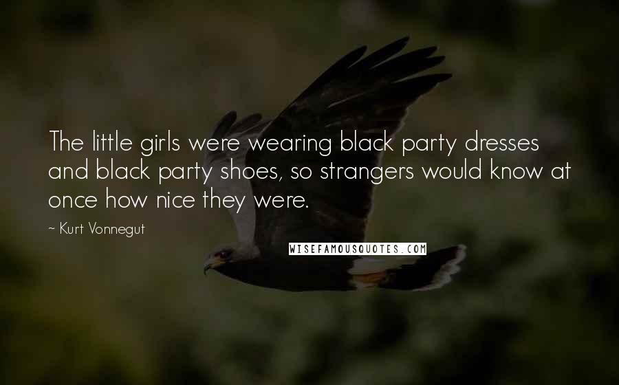 Kurt Vonnegut Quotes: The little girls were wearing black party dresses and black party shoes, so strangers would know at once how nice they were.