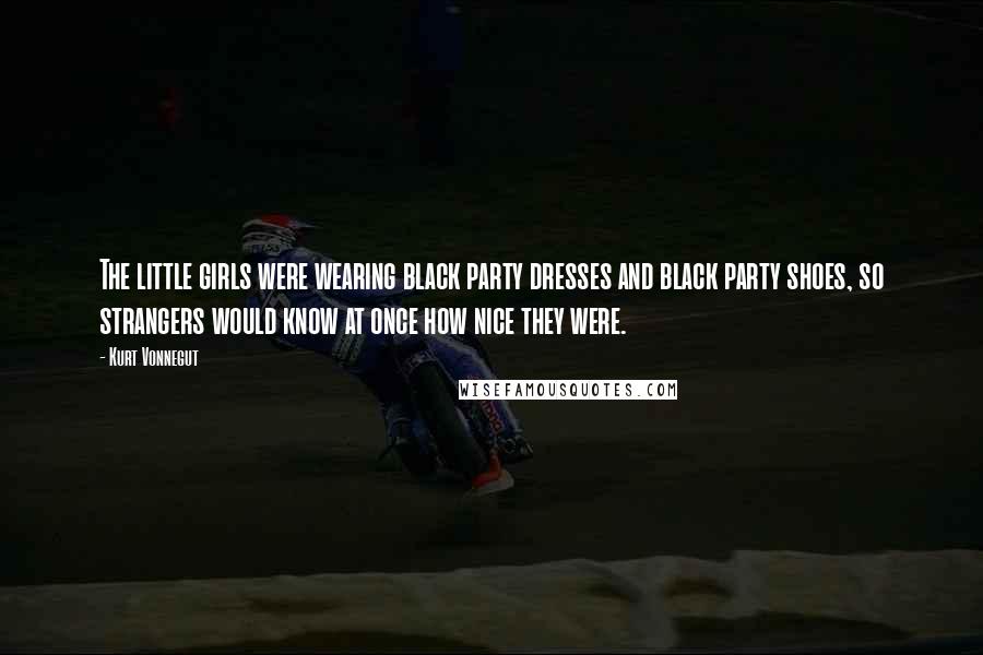 Kurt Vonnegut Quotes: The little girls were wearing black party dresses and black party shoes, so strangers would know at once how nice they were.