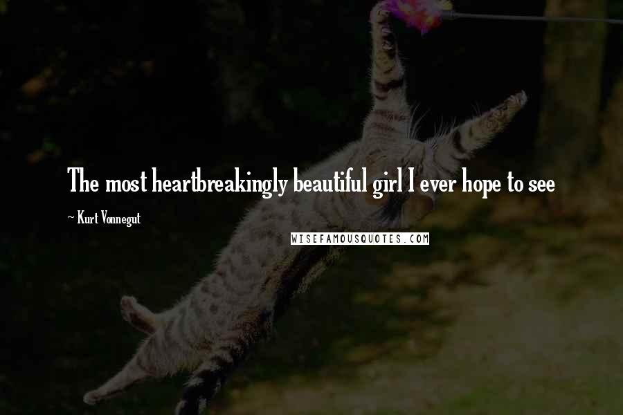 Kurt Vonnegut Quotes: The most heartbreakingly beautiful girl I ever hope to see