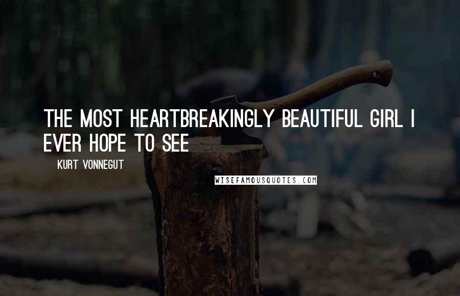 Kurt Vonnegut Quotes: The most heartbreakingly beautiful girl I ever hope to see