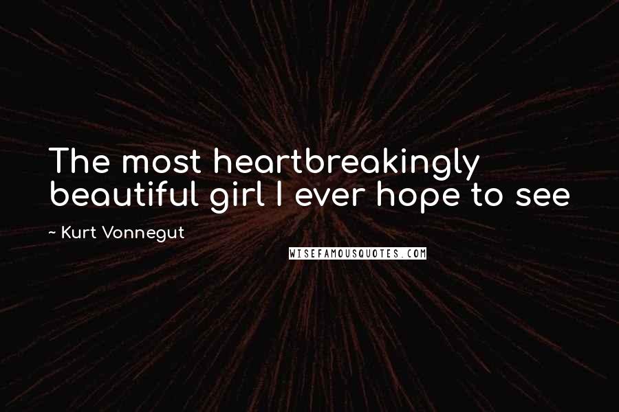 Kurt Vonnegut Quotes: The most heartbreakingly beautiful girl I ever hope to see