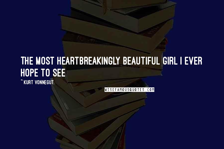 Kurt Vonnegut Quotes: The most heartbreakingly beautiful girl I ever hope to see