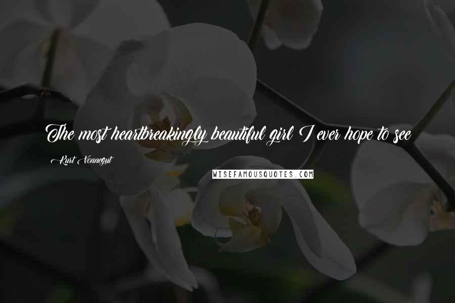 Kurt Vonnegut Quotes: The most heartbreakingly beautiful girl I ever hope to see