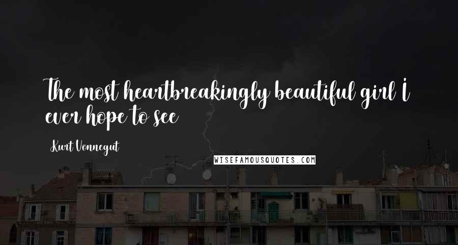 Kurt Vonnegut Quotes: The most heartbreakingly beautiful girl I ever hope to see