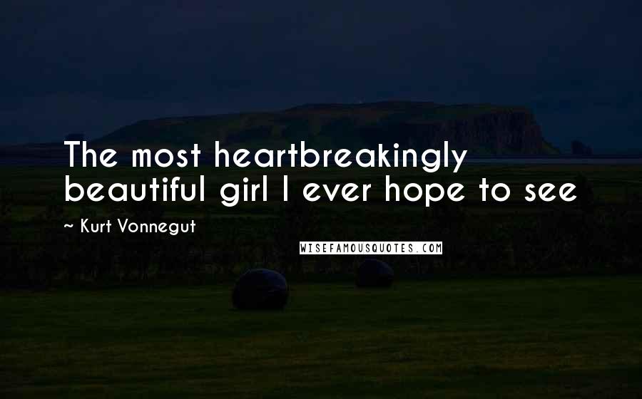 Kurt Vonnegut Quotes: The most heartbreakingly beautiful girl I ever hope to see