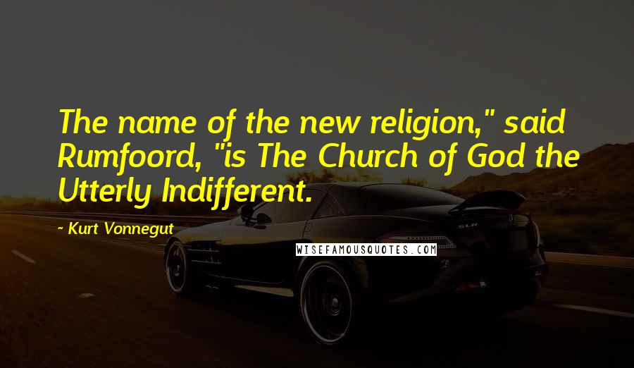 Kurt Vonnegut Quotes: The name of the new religion," said Rumfoord, "is The Church of God the Utterly Indifferent.