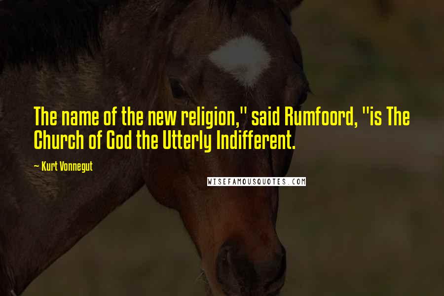 Kurt Vonnegut Quotes: The name of the new religion," said Rumfoord, "is The Church of God the Utterly Indifferent.