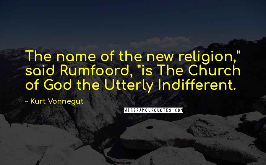 Kurt Vonnegut Quotes: The name of the new religion," said Rumfoord, "is The Church of God the Utterly Indifferent.