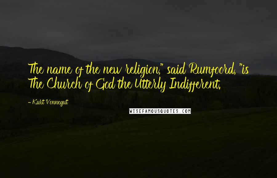 Kurt Vonnegut Quotes: The name of the new religion," said Rumfoord, "is The Church of God the Utterly Indifferent.