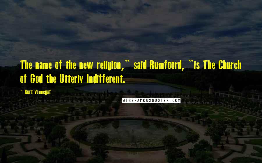 Kurt Vonnegut Quotes: The name of the new religion," said Rumfoord, "is The Church of God the Utterly Indifferent.