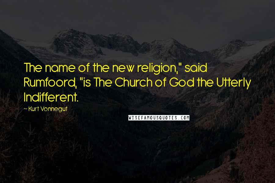 Kurt Vonnegut Quotes: The name of the new religion," said Rumfoord, "is The Church of God the Utterly Indifferent.