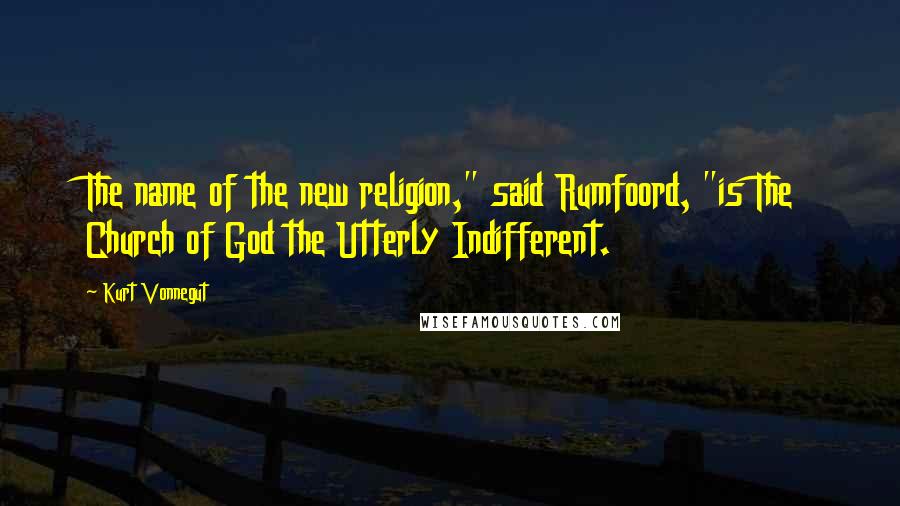 Kurt Vonnegut Quotes: The name of the new religion," said Rumfoord, "is The Church of God the Utterly Indifferent.