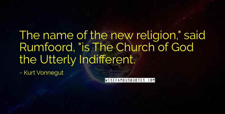 Kurt Vonnegut Quotes: The name of the new religion," said Rumfoord, "is The Church of God the Utterly Indifferent.