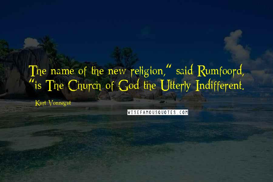 Kurt Vonnegut Quotes: The name of the new religion," said Rumfoord, "is The Church of God the Utterly Indifferent.