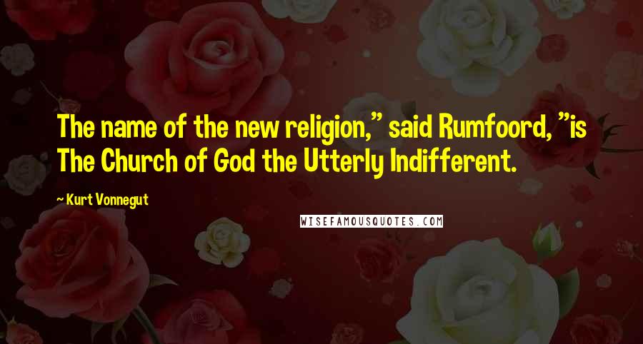 Kurt Vonnegut Quotes: The name of the new religion," said Rumfoord, "is The Church of God the Utterly Indifferent.