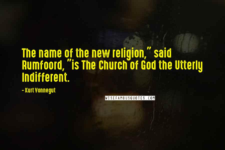 Kurt Vonnegut Quotes: The name of the new religion," said Rumfoord, "is The Church of God the Utterly Indifferent.