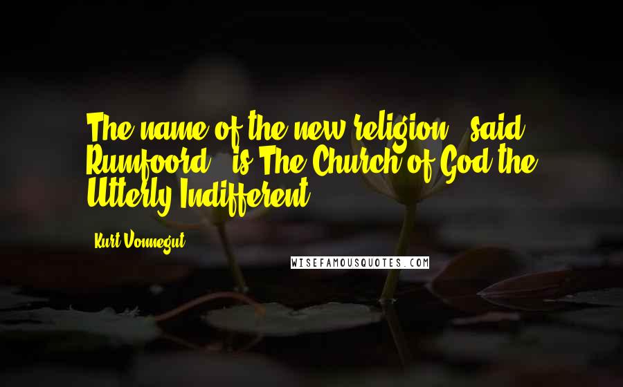 Kurt Vonnegut Quotes: The name of the new religion," said Rumfoord, "is The Church of God the Utterly Indifferent.