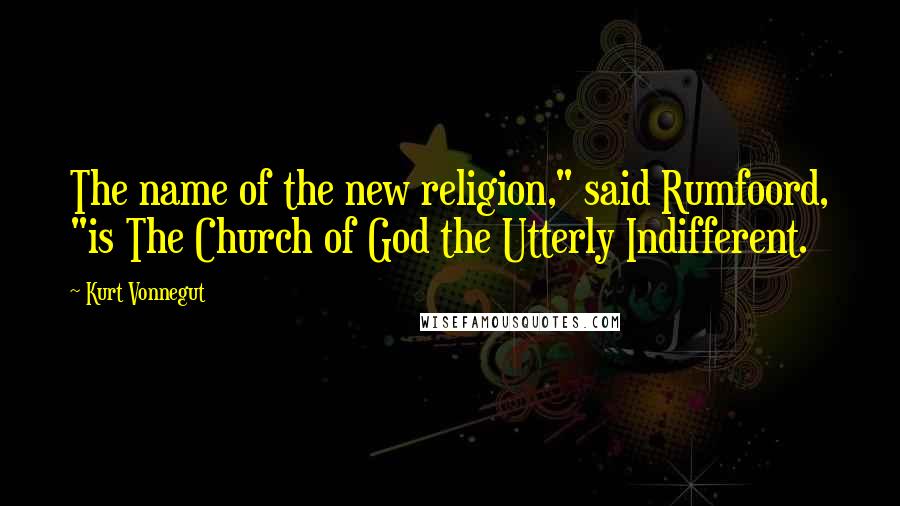 Kurt Vonnegut Quotes: The name of the new religion," said Rumfoord, "is The Church of God the Utterly Indifferent.