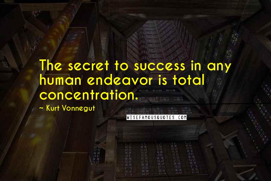 Kurt Vonnegut Quotes: The secret to success in any human endeavor is total concentration.