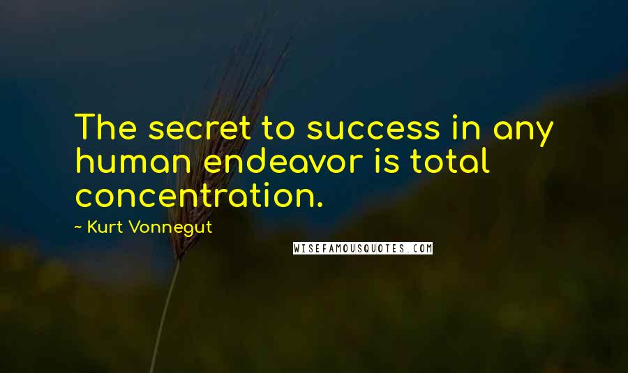 Kurt Vonnegut Quotes: The secret to success in any human endeavor is total concentration.