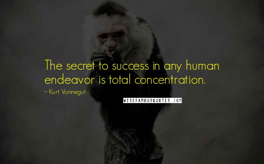 Kurt Vonnegut Quotes: The secret to success in any human endeavor is total concentration.