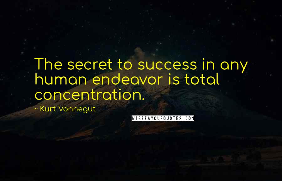 Kurt Vonnegut Quotes: The secret to success in any human endeavor is total concentration.