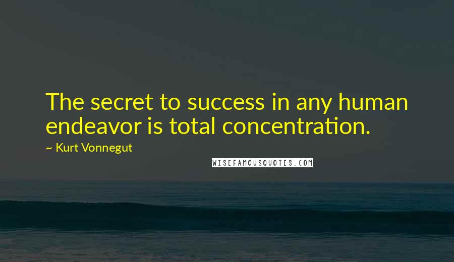 Kurt Vonnegut Quotes: The secret to success in any human endeavor is total concentration.