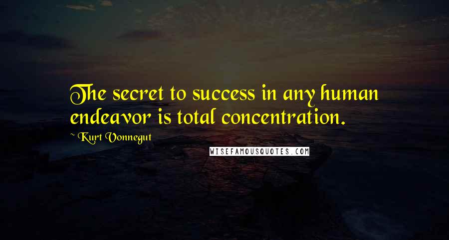 Kurt Vonnegut Quotes: The secret to success in any human endeavor is total concentration.