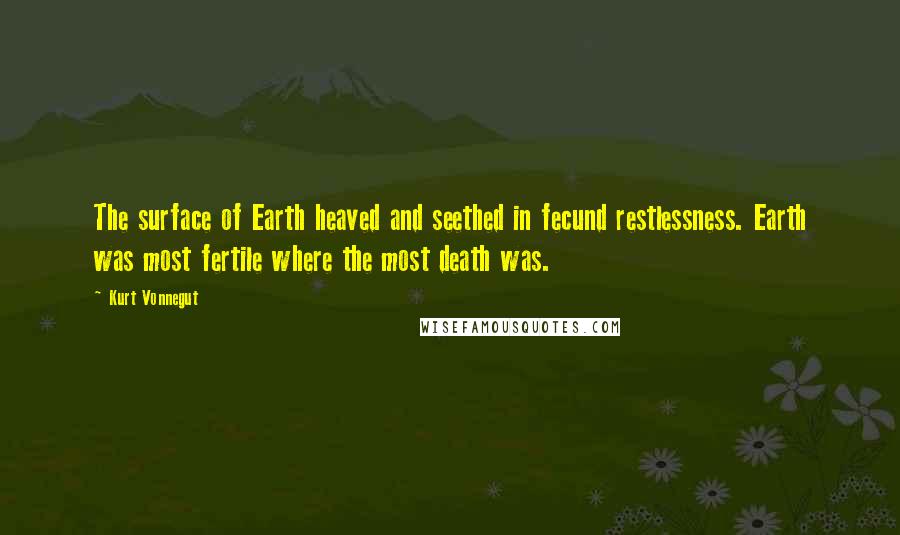 Kurt Vonnegut Quotes: The surface of Earth heaved and seethed in fecund restlessness. Earth was most fertile where the most death was.