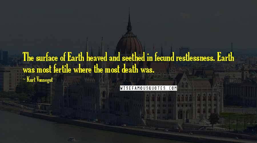 Kurt Vonnegut Quotes: The surface of Earth heaved and seethed in fecund restlessness. Earth was most fertile where the most death was.