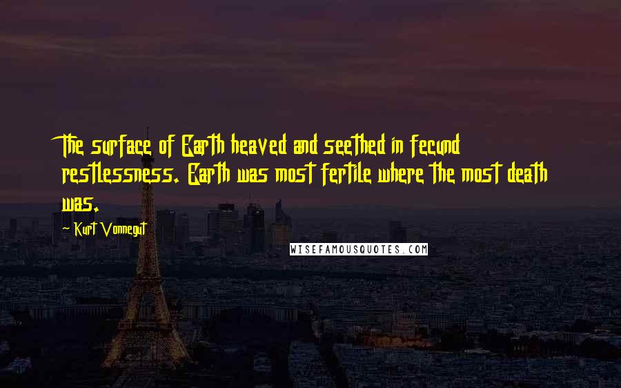 Kurt Vonnegut Quotes: The surface of Earth heaved and seethed in fecund restlessness. Earth was most fertile where the most death was.