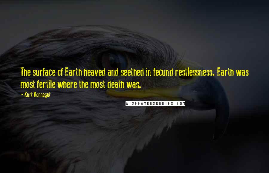 Kurt Vonnegut Quotes: The surface of Earth heaved and seethed in fecund restlessness. Earth was most fertile where the most death was.